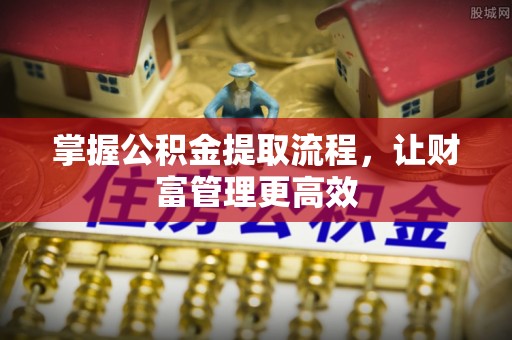 中区掌握公积金提取流程，让财富管理更高效