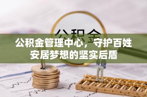 中区公积金管理中心，守护百姓安居梦想的坚实后盾