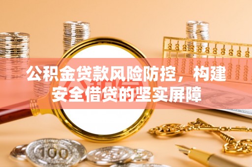 中区公积金贷款风险防控，构建安全借贷的坚实屏障