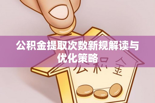 中区公积金提取次数新规解读与优化策略