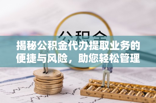 中区揭秘公积金代办提取业务的便捷与风险，助您轻松管理财务
