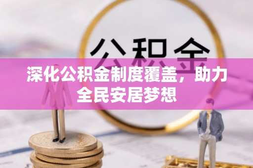 中区深化公积金制度覆盖，助力全民安居梦想