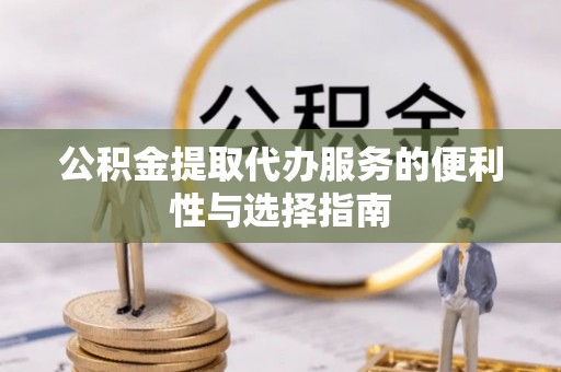 中区公积金提取代办服务的便利性与选择指南