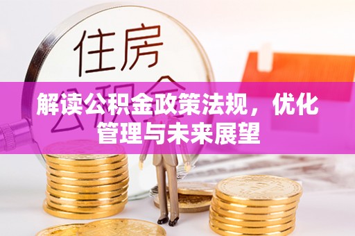 中区解读公积金政策法规，优化管理与未来展望