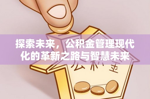 中区探索未来，公积金管理现代化的革新之路与智慧未来