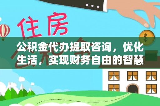 中区公积金代办提取咨询，优化生活，实现财务自由的智慧选择
