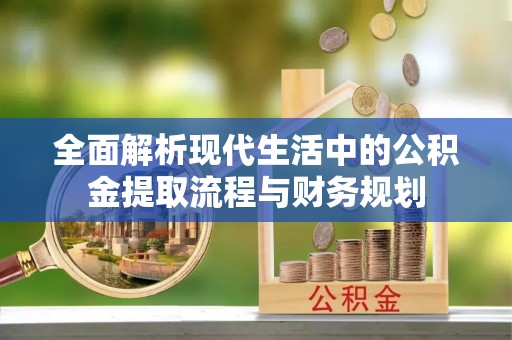 中区全面解析现代生活中的公积金提取流程与财务规划