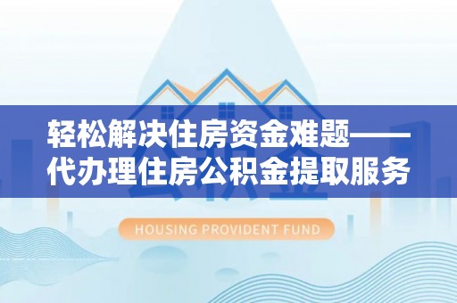 中区轻松解决住房资金难题——代办理住房公积金提取服务详解
