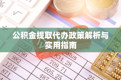 中区公积金提取代办政策解析与实用指南