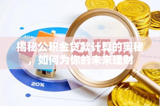 中区揭秘公积金贷款计算的奥秘，如何为你的未来理财