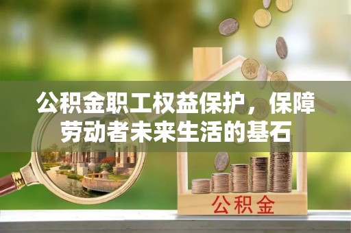 中区公积金职工权益保护，保障劳动者未来生活的基石
