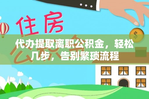 中区代办提取离职公积金，轻松几步，告别繁琐流程