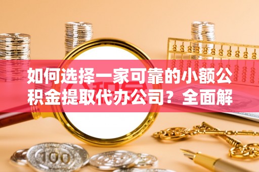 中区如何选择一家可靠的小额公积金提取代办公司？全面解析与实用指南