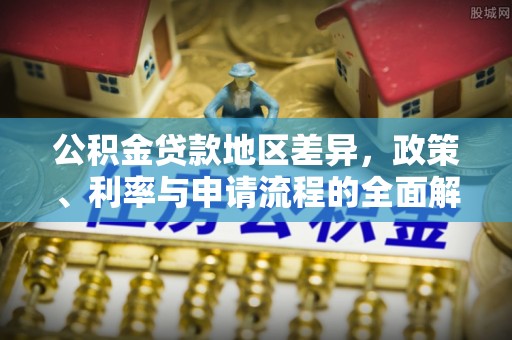 中区公积金贷款地区差异，政策、利率与申请流程的全面解析