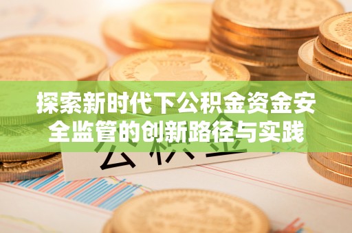 中区探索新时代下公积金资金安全监管的创新路径与实践