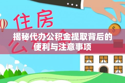 中区揭秘代办公积金提取背后的便利与注意事项