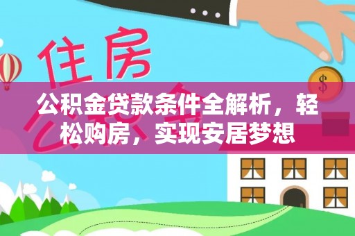 中区公积金贷款条件全解析，轻松购房，实现安居梦想