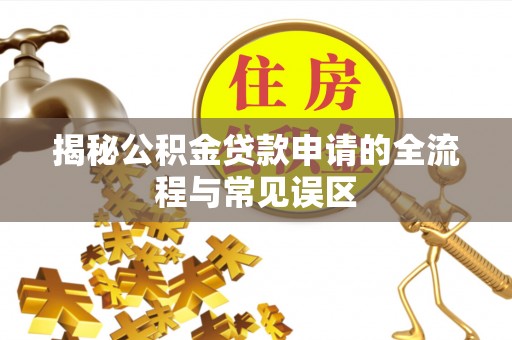 中区揭秘公积金贷款申请的全流程与常见误区