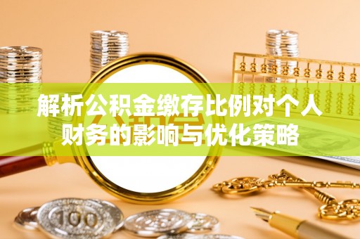 中区解析公积金缴存比例对个人财务的影响与优化策略