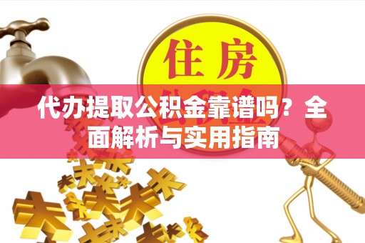 中区代办提取公积金靠谱吗？全面解析与实用指南