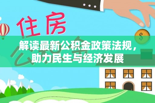 中区解读最新公积金政策法规，助力民生与经济发展