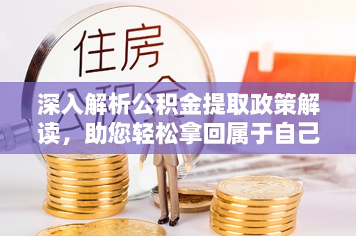 中区深入解析公积金提取政策解读，助您轻松拿回属于自己的钱