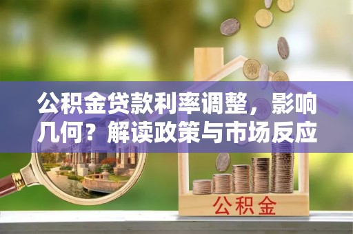 中区公积金贷款利率调整，影响几何？解读政策与市场反应