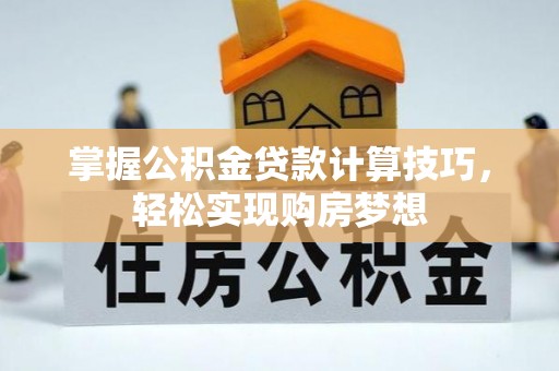 中区掌握公积金贷款计算技巧，轻松实现购房梦想