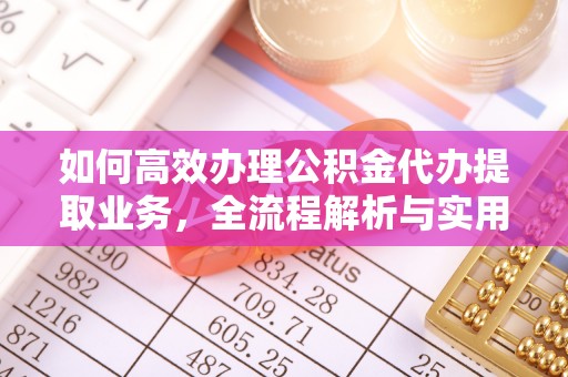 中区如何高效办理公积金代办提取业务，全流程解析与实用技巧