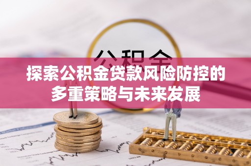 中区探索公积金贷款风险防控的多重策略与未来发展