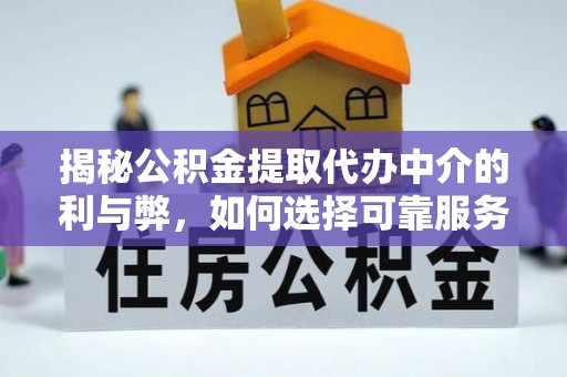 中区揭秘公积金提取代办中介的利与弊，如何选择可靠服务？