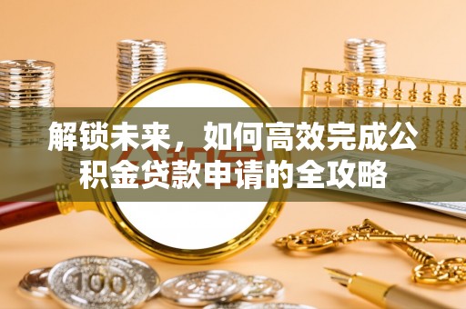 中区解锁未来，如何高效完成公积金贷款申请的全攻略