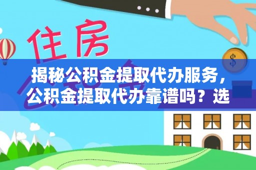 中区揭秘公积金提取代办服务，公积金提取代办靠谱吗？选择需谨慎