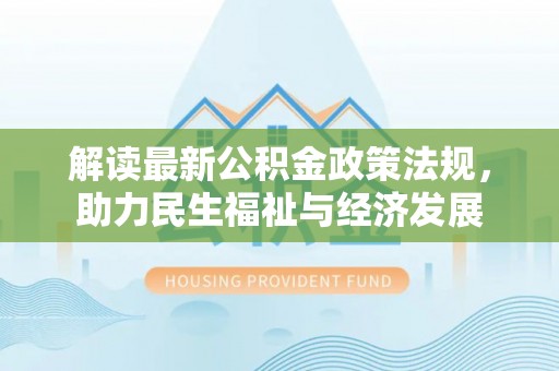 中区解读最新公积金政策法规，助力民生福祉与经济发展