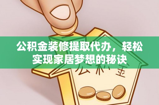 中区公积金装修提取代办，轻松实现家居梦想的秘诀