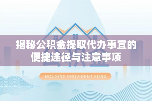 中区揭秘公积金提取代办事宜的便捷途径与注意事项