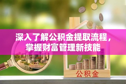 中区深入了解公积金提取流程，掌握财富管理新技能