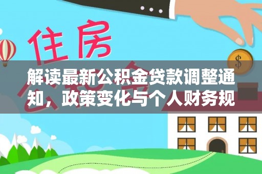 中区解读最新公积金贷款调整通知，政策变化与个人财务规划