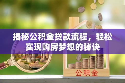 中区揭秘公积金贷款流程，轻松实现购房梦想的秘诀