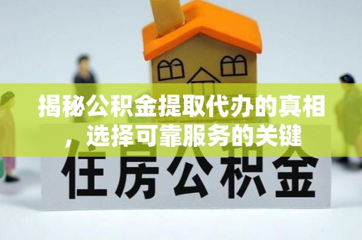 中区揭秘公积金提取代办的真相，选择可靠服务的关键