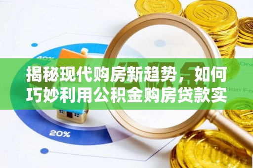 中区揭秘现代购房新趋势，如何巧妙利用公积金购房贷款实现梦想家园
