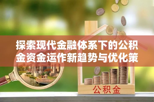 中区探索现代金融体系下的公积金资金运作新趋势与优化策略