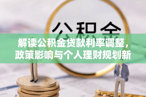 中区解读公积金贷款利率调整，政策影响与个人理财规划新思路
