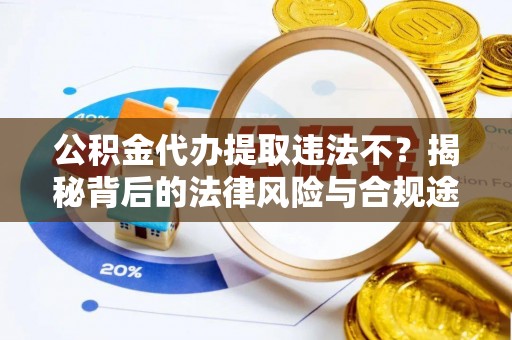 中区公积金代办提取违法不？揭秘背后的法律风险与合规途径