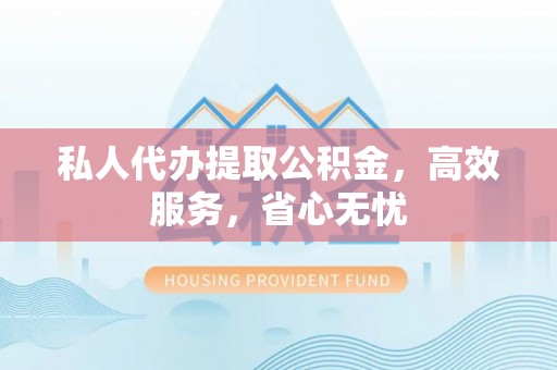 中区私人代办提取公积金，高效服务，省心无忧