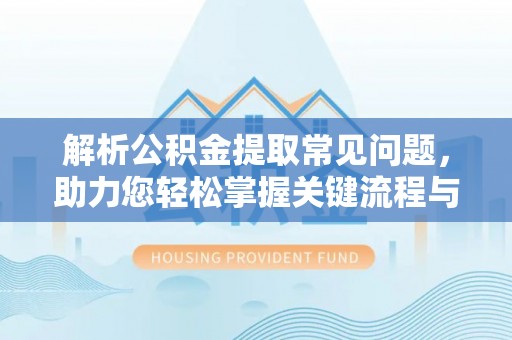 中区解析公积金提取常见问题，助力您轻松掌握关键流程与技巧