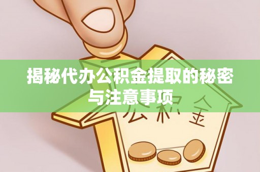 中区揭秘代办公积金提取的秘密与注意事项