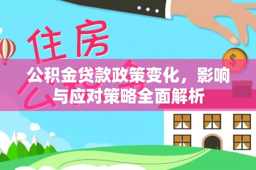 中区公积金贷款政策变化，影响与应对策略全面解析