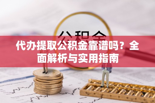 中区代办提取公积金靠谱吗？全面解析与实用指南