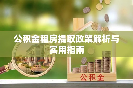中区公积金租房提取政策解析与实用指南